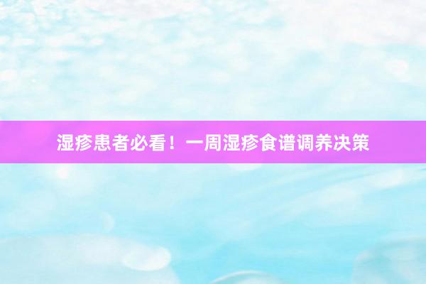 湿疹患者必看！一周湿疹食谱调养决策