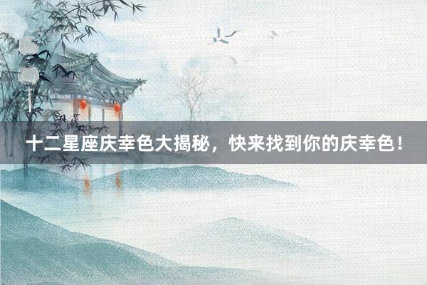 十二星座庆幸色大揭秘，快来找到你的庆幸色！